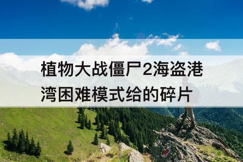 植物大战僵尸2海盗港湾困难模式给的碎片