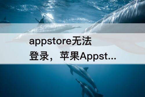 appstore无法登录，苹果Appstore无法登录