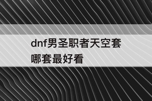 dnf男圣职者天空套哪套最好看