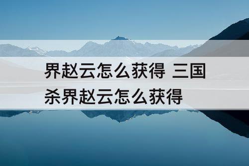 界赵云怎么获得 三国杀界赵云怎么获得