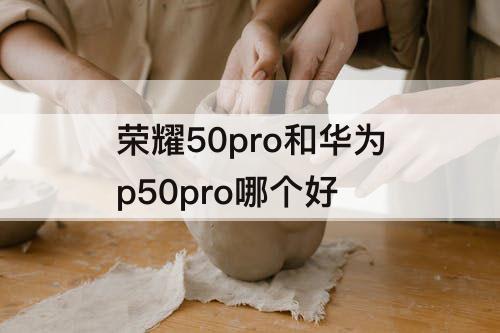 荣耀50pro和华为p50pro哪个好