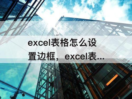 excel表格怎么设置边框，excel表格怎么设置边框颜色深浅