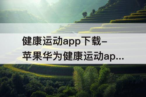 健康运动app下载-苹果华为健康运动app下载安装