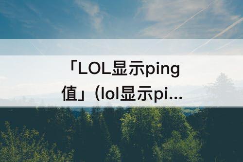 「LOL显示ping值」(lol显示ping值快捷键)