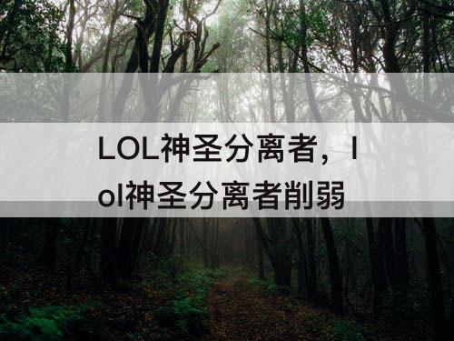 LOL神圣分离者，lol神圣分离者削弱