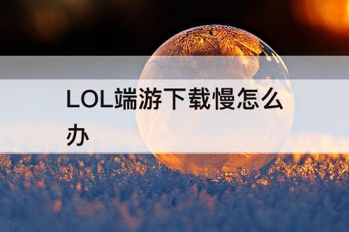 LOL端游下载慢怎么办