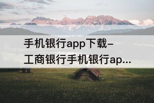 手机银行app下载-工商银行手机银行app下载中国农业银行