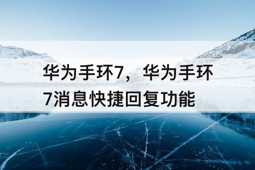 华为手环7，华为手环7消息快捷回复功能