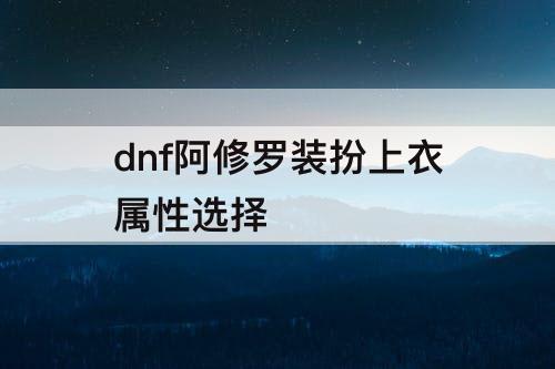 dnf阿修罗装扮上衣属性选择