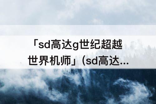 「sd高达g世纪超越世界机师」(sd高达g世纪超越世界机师机体搭配)