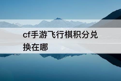 cf手游飞行棋积分兑换在哪