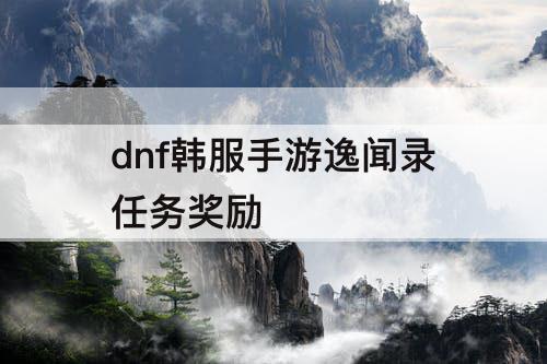 dnf韩服手游逸闻录任务奖励