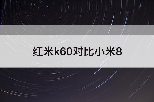 红米k60对比小米8