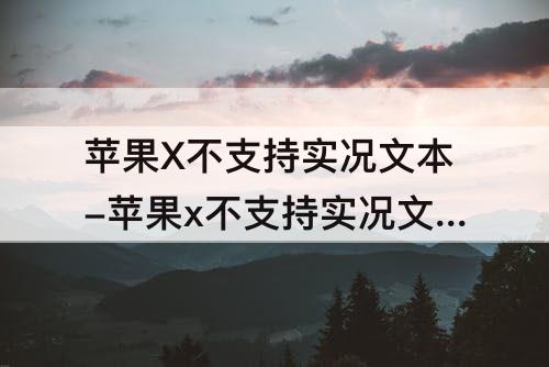 苹果X不支持实况文本-苹果x不支持实况文本怎么办