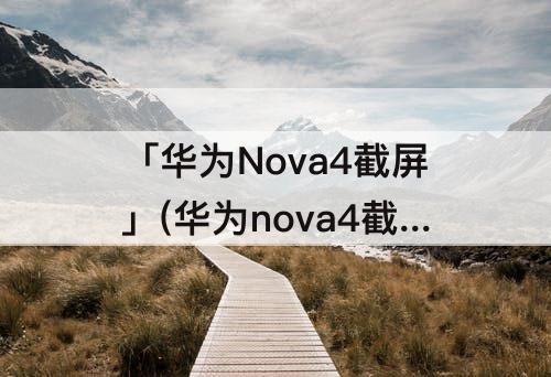 「华为Nova4截屏」(华为nova4截屏怎么截长图)