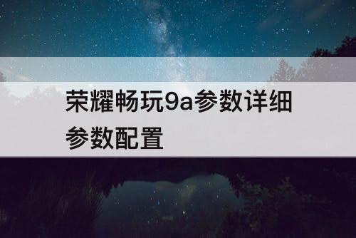 荣耀畅玩9a参数详细参数配置