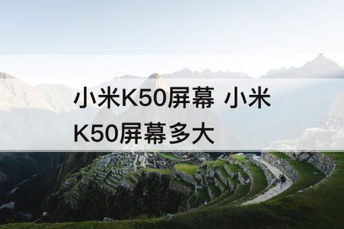 小米K50屏幕 小米K50屏幕多大