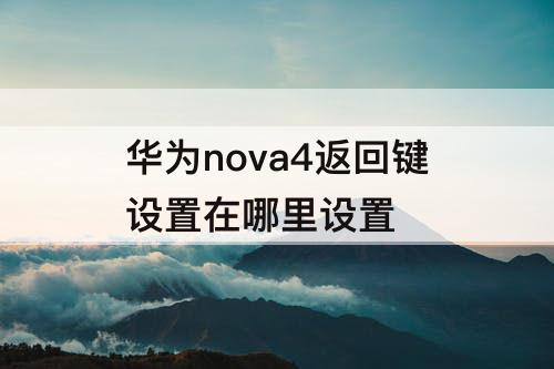 华为nova4返回键设置在哪里设置