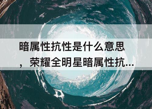 暗属性抗性是什么意思，荣耀全明星暗属性抗性是什么意思