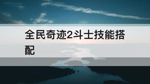 全民奇迹2斗士技能搭配