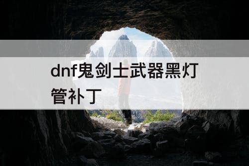 dnf鬼剑士武器黑灯管补丁