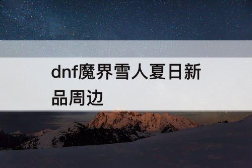 dnf魔界雪人夏日新品周边