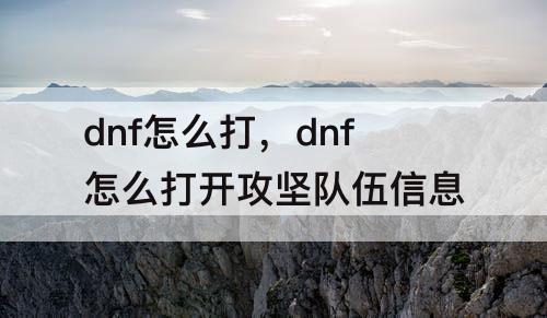 dnf怎么打，dnf怎么打开攻坚队伍信息