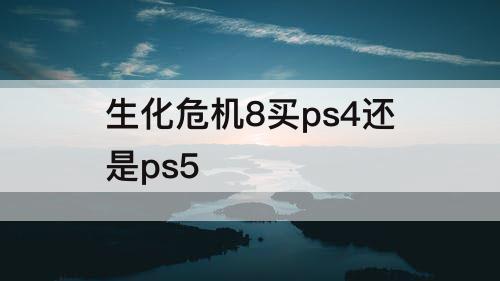 生化危机8买ps4还是ps5