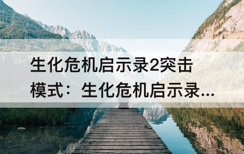 生化危机启示录2突击模式：生化危机启示录2突击模式武器推荐