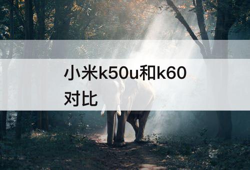 小米k50u和k60对比