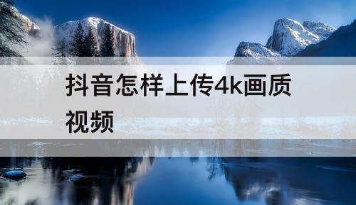 抖音怎样上传4k画质视频