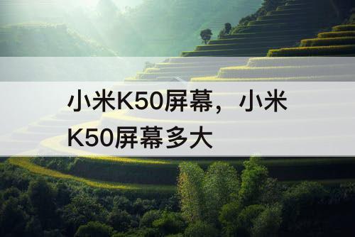 小米K50屏幕，小米K50屏幕多大