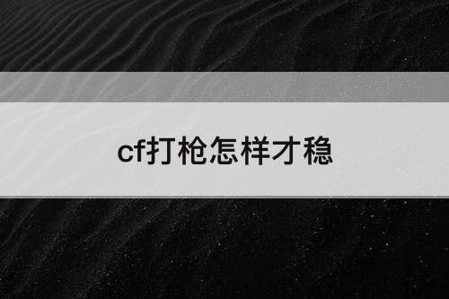 cf打枪怎样才稳