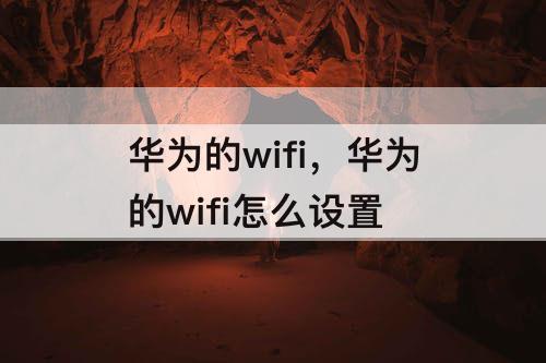 华为的wifi，华为的wifi怎么设置