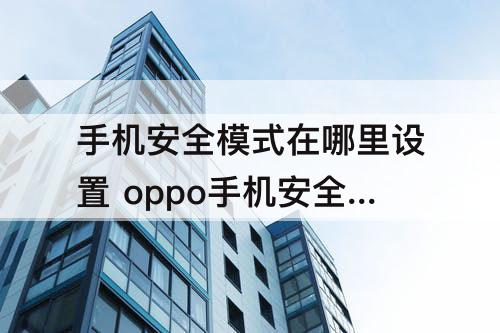 手机安全模式在哪里设置 oppo手机安全模式在哪里设置