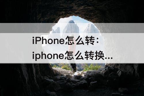 iPhone怎么转：iphone怎么转换屏幕