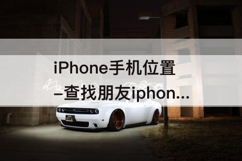 iPhone手机位置-查找朋友iphone手机位置网页