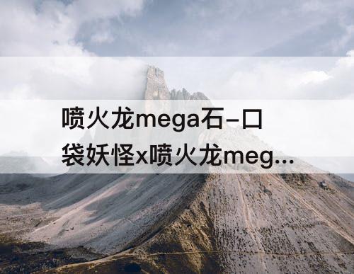 喷火龙mega石-口袋妖怪x喷火龙mega石获得