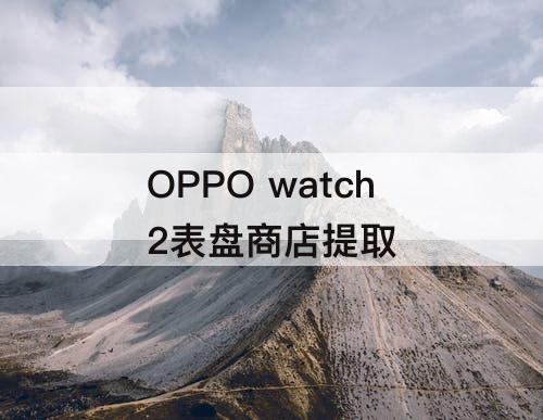 OPPO watch2表盘商店提取