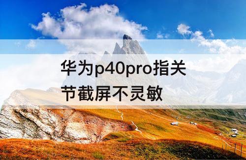 华为p40pro指关节截屏不灵敏