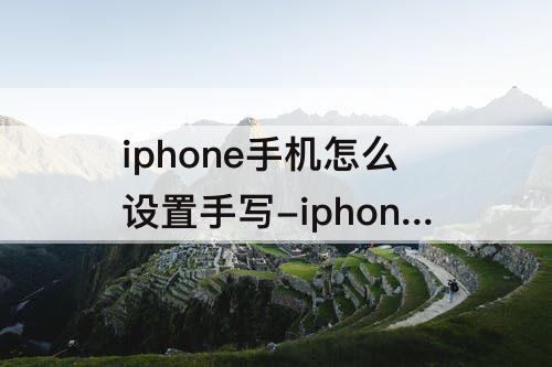 iphone手机怎么设置手写-iphone手机怎么设置手写输入法