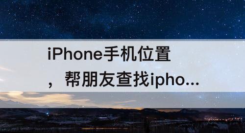 iPhone手机位置，帮朋友查找iphone手机位置