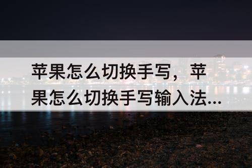 苹果怎么切换手写，苹果怎么切换手写输入法扛扛过枪放过羊广场舞教程