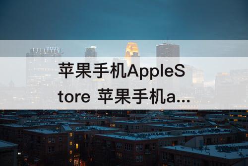 苹果手机AppleStore 苹果手机applestore不见了怎么办