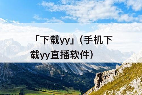 「下载yy」(手机下载yy直播软件)