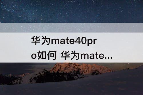 华为mate40pro如何 华为mate40pro如何拍照更清晰