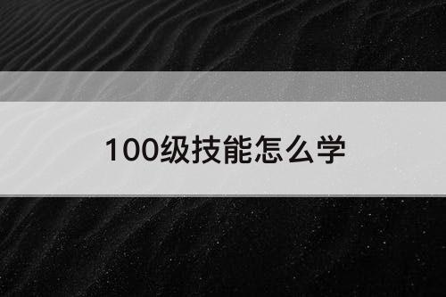 100级技能怎么学