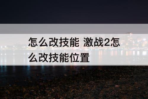 怎么改技能 激战2怎么改技能位置