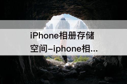 iPhone相册存储空间-iphone相册存储空间不足