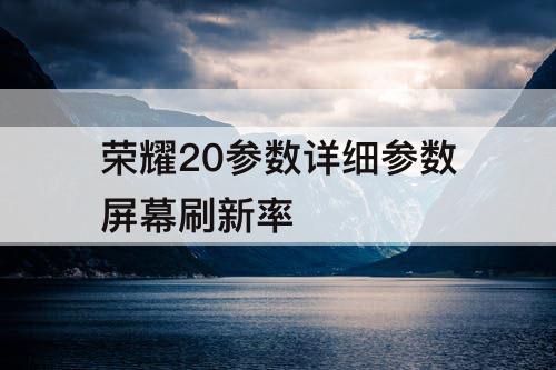 荣耀20参数详细参数屏幕刷新率